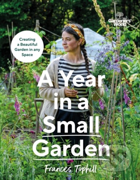 Kniha: Gardeners’ World: A Year in a Small Garden (Frances Tophill). BBC Books, 2024 Kniha: Gardeners’ World: A Year in a Small Garden (Frances Tophill). BBC Books, 2024