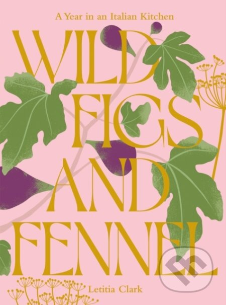 Kniha: Wild Figs and Fennel (Letitia Clark). Hardie Grant, 2024 Kniha: Wild Figs and Fennel (Letitia Clark). Hardie Grant, 2024