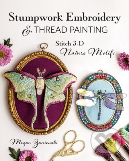 Kniha: Stumpwork Embroidery & Thread Painting (Megan Zaniewski). C & T Publishing, 2024 Kniha: Stumpwork Embroidery & Thread Painting (Megan Zaniewski). C & T Publishing, 2024
