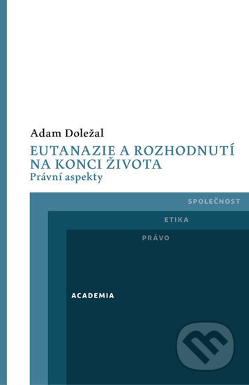 Eutanazie a rozhodnutí na konci života - Adam Doležal, Academia, 2017