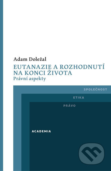 Kniha: Eutanazie a rozhodnutí na konci života (Adam Doležal). Academia, 2017 Kniha: Eutanazie a rozhodnutí na konci života (Adam Doležal). Academia, 2017