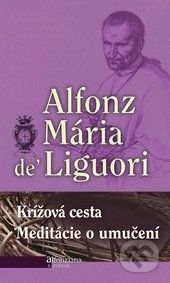 Kniha: Krížová cesta / Meditácie o utrpení (Alfonz Mária de Liguori). Redemptoristi - Slovo medzi nami, 2013 Kniha: Krížová cesta / Meditácie o utrpení (Alfonz Mária de Liguori). Redemptoristi - Slovo medzi nami, 2013
