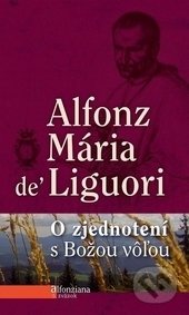 Kniha: O zjednotení s Božou vôľou (Alfonz Mária de Liguori). Redemptoristi - Slovo medzi nami, 2012 Kniha: O zjednotení s Božou vôľou (Alfonz Mária de Liguori). Redemptoristi - Slovo medzi nami, 2012