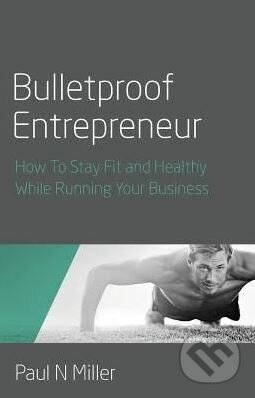 Kniha: Bulletproof Entrepreneur (Paul N Miller). Rethink, 2015 Kniha: Bulletproof Entrepreneur (Paul N Miller). Rethink, 2015