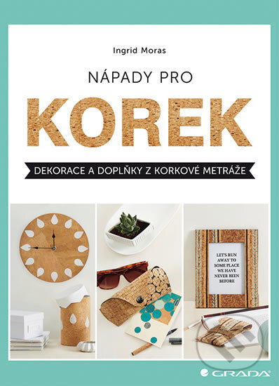 Kniha: Nápady pro korek (Ingrid Moras). Grada, 2017 Kniha: Nápady pro korek (Ingrid Moras). Grada, 2017