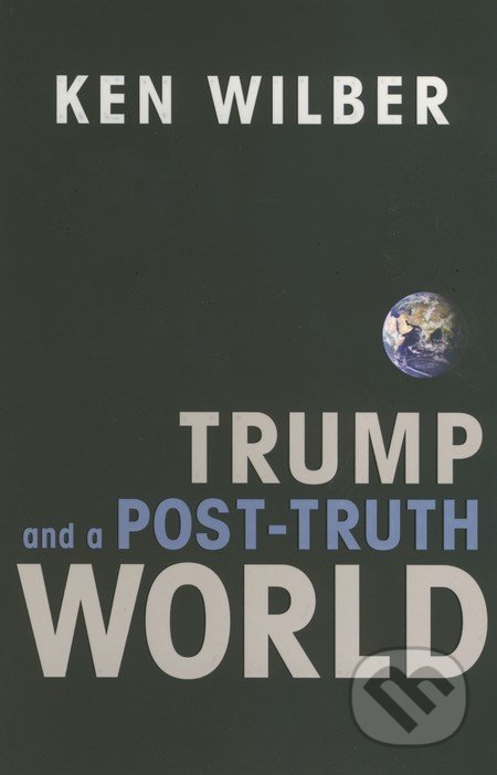 Kniha: Trump and a Post-Truth World (Ken Wilber). Shambhala, 2017 Kniha: Trump and a Post-Truth World (Ken Wilber). Shambhala, 2017