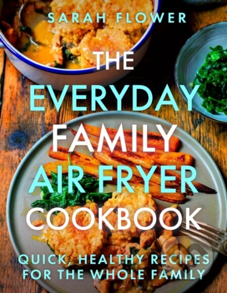 Kniha: The Everyday Family Air Fryer Cookbook (Sarah Flower). Robinson, 2023 Kniha: The Everyday Family Air Fryer Cookbook (Sarah Flower). Robinson, 2023