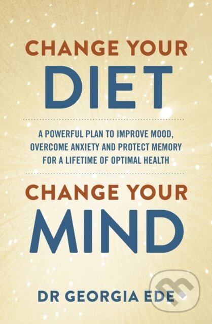 Kniha: Change Your Diet, Change Your Mind (Dr Georgia Ede). Yellow Kite, 2024 Kniha: Change Your Diet, Change Your Mind (Dr Georgia Ede). Yellow Kite, 2024