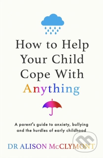 Kniha: How to Help Your Child Cope With Anything (Dr Alison McClymont). Orion, 2024 Kniha: How to Help Your Child Cope With Anything (Dr Alison McClymont). Orion, 2024