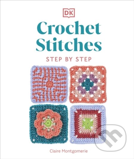 Kniha: Crochet Stitches Step-by-Step (Claire Montgomerie). Dorling Kindersley, 2023 Kniha: Crochet Stitches Step-by-Step (Claire Montgomerie). Dorling Kindersley, 2023