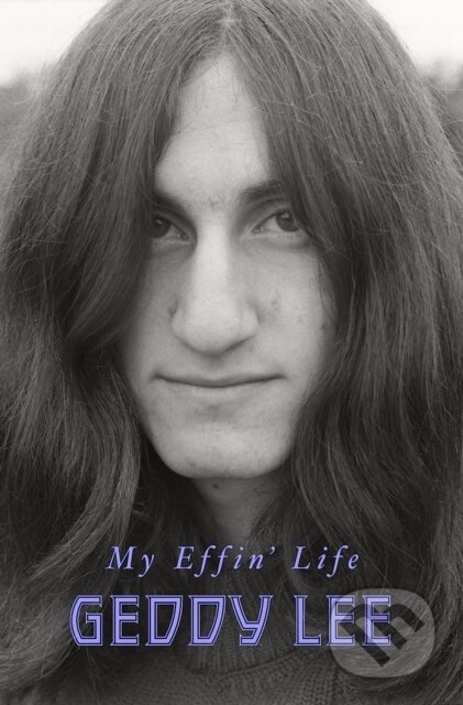 Kniha: My Effin' Life (Geddy Lee). HarperCollins, 2023 Kniha: My Effin' Life (Geddy Lee). HarperCollins, 2023
