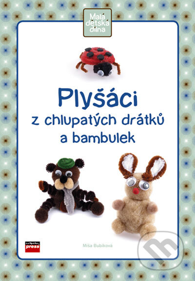 Kniha: Plyšáci z chlupatých drátků a bambulek (Míša Bubíková). Computer Press, 2006 Kniha: Plyšáci z chlupatých drátků a bambulek (Míša Bubíková). Computer Press, 2006