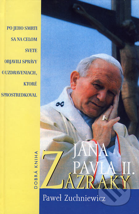 Kniha: Zázraky Jána Pavla II. (Pawel Zuchniewicz). Dobrá kniha, 2006 Kniha: Zázraky Jána Pavla II. (Pawel Zuchniewicz). Dobrá kniha, 2006