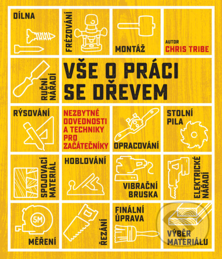Kniha: Vše o práci se dřevem (Chris Tribe). Slovart CZ, 2017 Kniha: Vše o práci se dřevem (Chris Tribe). Slovart CZ, 2017