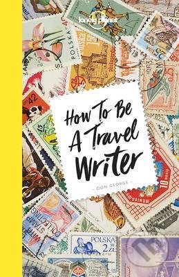 Kniha: How to be a Travel Writer (Don George). Lonely Planet, 2017 Kniha: How to be a Travel Writer (Don George). Lonely Planet, 2017