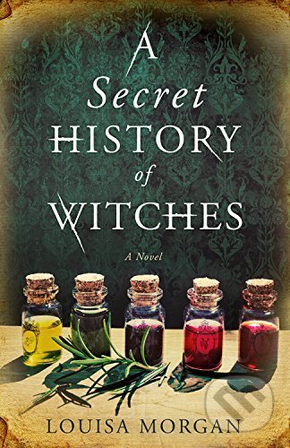Kniha: A Secret History of Witches (Louisa Morgan). Little, Brown, 2017 Kniha: A Secret History of Witches (Louisa Morgan). Little, Brown, 2017