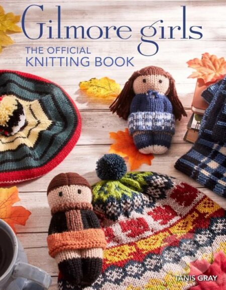 Kniha: Gilmore Girls: The Official Knitting Book (Tanis Gray). Titan Books, 2024 Kniha: Gilmore Girls: The Official Knitting Book (Tanis Gray). Titan Books, 2024