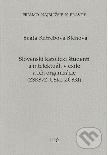 Kniha: Slovenskí katolícki študenti a intelektuáli v exile a ich organizácie ZSKŠvZ, ÚSKI, ZÚSKI (55) (Beáta Katrebová Blehová). Lúč, 2023 Kniha: Slovenskí katolícki študenti a intelektuáli v exile a ich organizácie ZSKŠvZ, ÚSKI, ZÚSKI (55) (Beáta Katrebová Blehová). Lúč, 2023
