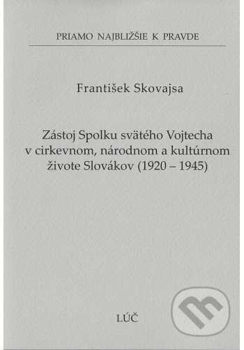 Kniha: Zástoj Spolku svätého Vojtecha v cirkevnom, národnom a kultúrnom živote Slovákov 1920 - 1945 (61) (František Skovajsa). Lúč, 2024 Kniha: Zástoj Spolku svätého Vojtecha v cirkevnom, národnom a kultúrnom živote Slovákov 1920 - 1945 (61) (František Skovajsa). Lúč, 2024