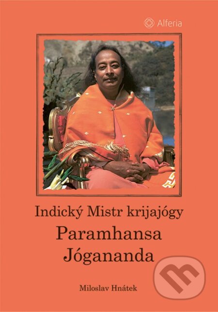 Kniha: Indický Mistr krijajógy - Paramhansa Jógananda (Miloslav Hnátek). Alferia, 2025 Kniha: Indický Mistr krijajógy - Paramhansa Jógananda (Miloslav Hnátek). Alferia, 2025