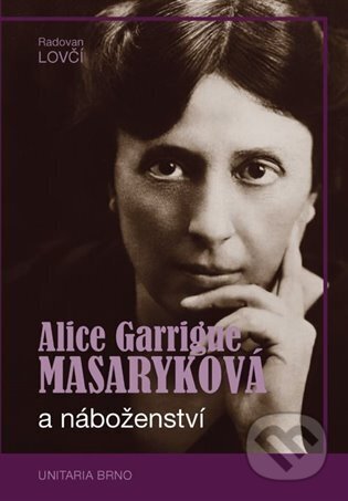 Kniha: Alice Garrigue Masaryková a náboženství (Radovan Lovčí). Obec unitářů v Brně, 2025 Kniha: Alice Garrigue Masaryková a náboženství (Radovan Lovčí). Obec unitářů v Brně, 2025