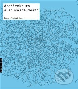 Kniha: Architektura a současné město (Irena Fialová). Zlatý řez, 2017 Kniha: Architektura a současné město (Irena Fialová). Zlatý řez, 2017