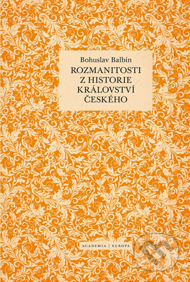 Kniha: Rozmanitosti z historie království českého (Bohuslav Balbín). Academia, 2017 Kniha: Rozmanitosti z historie království českého (Bohuslav Balbín). Academia, 2017