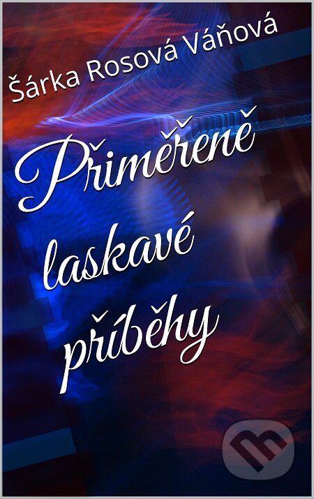 E-kniha: Přiměřeně laskavé příběhy (Šárka Rosová Váňová). TZ-one, 2017 E-kniha: Přiměřeně laskavé příběhy (Šárka Rosová Váňová). TZ-one, 2017