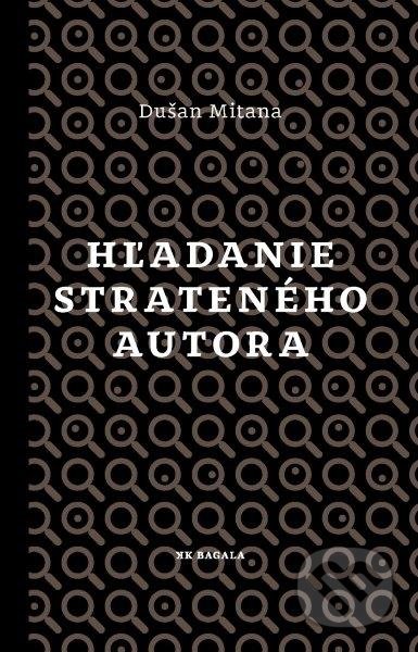 Kniha: Hľadanie strateného autora (Dušan Mitana). Koloman Kertész Bagala, 2017 Kniha: Hľadanie strateného autora (Dušan Mitana). Koloman Kertész Bagala, 2017