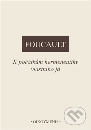 Kniha: K počátkům hermeneutiky vlastního já (Michel Foucault). OIKOYMENH, 2025 Kniha: K počátkům hermeneutiky vlastního já (Michel Foucault). OIKOYMENH, 2025
