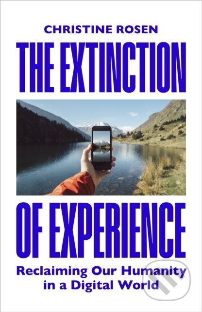 Kniha: The Extinction of Experience (Christine Rosen). Bodley Head, 2025 Kniha: The Extinction of Experience (Christine Rosen). Bodley Head, 2025