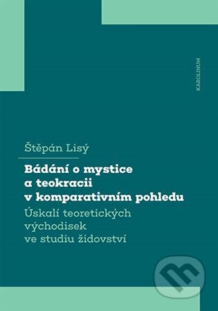 Kniha: Bádání o mystice a teokracii v komparativním pohledu (Štěpán Lisý). Karolinum, 2025 Kniha: Bádání o mystice a teokracii v komparativním pohledu (Štěpán Lisý). Karolinum, 2025