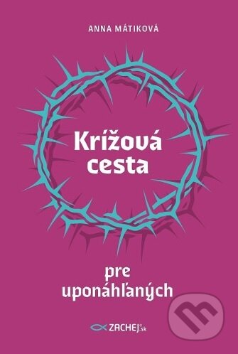 Kniha: Krížová cesta pre uponáhľaných (Anna Mátiková). Zachej, 2024 Kniha: Krížová cesta pre uponáhľaných (Anna Mátiková). Zachej, 2024