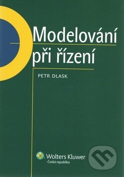 Kniha: Modelování při řízení (Petr Dlask). Wolters Kluwer ČR, 2012 Kniha: Modelování při řízení (Petr Dlask). Wolters Kluwer ČR, 2012