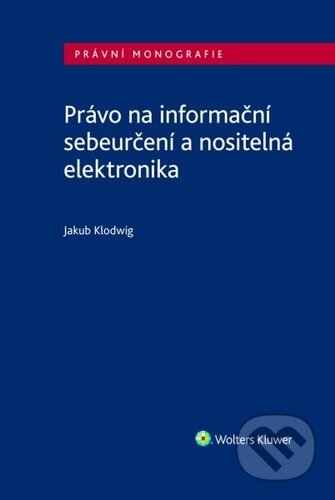 Kniha: Právo na informační sebeurčení a nositelná elektronika (Jakub Klodwig). Wolters Kluwer, 2025 Kniha: Právo na informační sebeurčení a nositelná elektronika (Jakub Klodwig). Wolters Kluwer, 2025