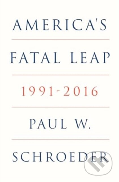 Kniha: Americas Fatal Leap 1991-2016 (Paul W. Schroeder). Verso, 2025 Kniha: Americas Fatal Leap 1991-2016 (Paul W. Schroeder). Verso, 2025