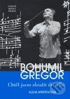 Kniha: Bohumil Gregor. Chtěl jsem sloužit divadlu (Alena Martínková). , 2006 Kniha: Bohumil Gregor. Chtěl jsem sloužit divadlu (Alena Martínková). , 2006