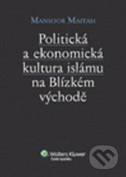 Politická a ekonomická kultura islámu n Blízkém východě - Mansoor Maitah, Wolters Kluwer ČR, 2015