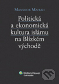 Kniha: Politická a ekonomická kultura islámu n Blízkém východě (Mansoor Maitah). Wolters Kluwer ČR, 2015 Kniha: Politická a ekonomická kultura islámu n Blízkém východě (Mansoor Maitah). Wolters Kluwer ČR, 2015