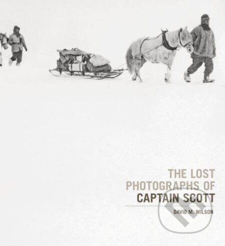 Kniha: The Lost Photographs Of Captain Scott (Dr. David M. Wilson). , 2011 Kniha: The Lost Photographs Of Captain Scott (Dr. David M. Wilson). , 2011