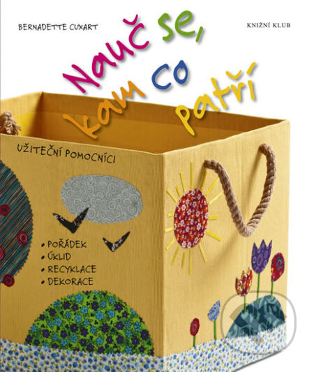 Kniha: Nauč se, kam co patří - užiteční pomocníci: pořádek, úklid, recyklace, dekorace (Bernadette Cuxart). Knižní klub, 2012 Kniha: Nauč se, kam co patří - užiteční pomocníci: pořádek, úklid, recyklace, dekorace (Bernadette Cuxart). Knižní klub, 2012