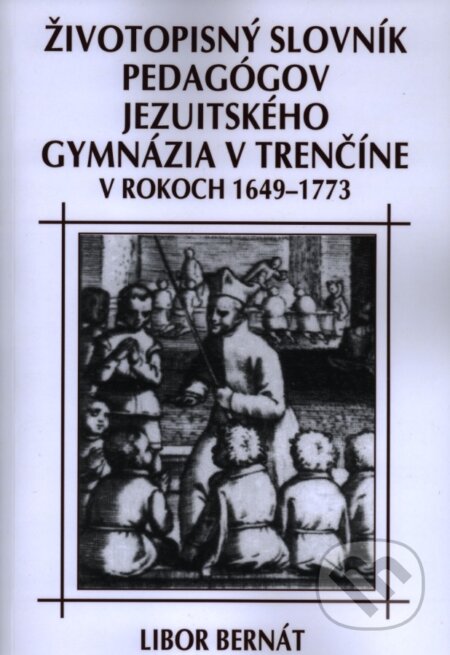Kniha: Životopisný slovník pedagógov jezuitského gymnázia v Trenčíne v rokoch 1649-1773 (Libor Bernát). Eko-konzult, 2013 Kniha: Životopisný slovník pedagógov jezuitského gymnázia v Trenčíne v rokoch 1649-1773 (Libor Bernát). Eko-konzult, 2013