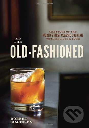 Kniha: The Old-Fashioned (Robert Simonson). Ten speed, 2014 Kniha: The Old-Fashioned (Robert Simonson). Ten speed, 2014