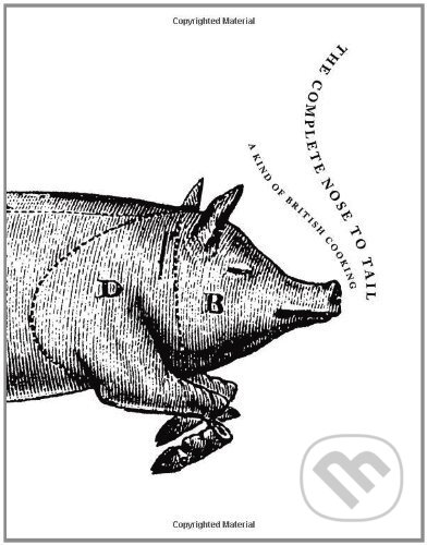 Kniha: The Complete Nose to Tail: A Kind of British Cooking (Fergus Henderson). Bloomsbury, 2012 Kniha: The Complete Nose to Tail: A Kind of British Cooking (Fergus Henderson). Bloomsbury, 2012