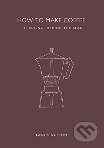 Kniha: How to Make Coffee (Lani Kingston). Ivy Press, 2015 Kniha: How to Make Coffee (Lani Kingston). Ivy Press, 2015