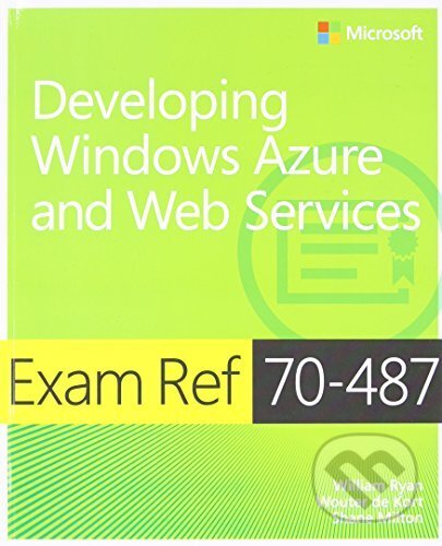 Kniha: Exam Ref 70-487: Developing Windows Azure and... (William Ryan, Wouter de Kort, (Microsoft Press). Microsoft Press, 2013 Kniha: Exam Ref 70-487: Developing Windows Azure and... (William Ryan, Wouter de Kort, (Microsoft Press). Microsoft Press, 2013