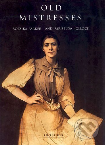 Old Mistresses: Women, Art and Ideology - Rozsika Parker, Griselda Pollo, I.B. Tauris, 2013