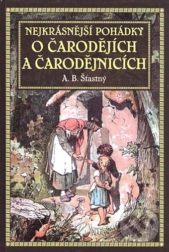 Kniha: Nejkrásnější pohádky o čarodějích a čarodějnicích (Alfons Bohumil Šťastný). XYZ Kniha: Nejkrásnější pohádky o čarodějích a čarodějnicích (Alfons Bohumil Šťastný). XYZ