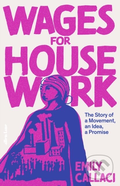 Kniha: Wages for Housework (Emily Callaci). Allen Lane, 2025 Kniha: Wages for Housework (Emily Callaci). Allen Lane, 2025