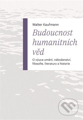 Kniha: Budoucnost humanitních věd (Walter Kaufmann). Pavel Mervart, 2025 Kniha: Budoucnost humanitních věd (Walter Kaufmann). Pavel Mervart, 2025